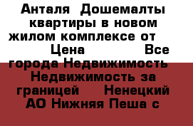 Анталя, Дошемалты квартиры в новом жилом комплексе от 39000 $. › Цена ­ 39 000 - Все города Недвижимость » Недвижимость за границей   . Ненецкий АО,Нижняя Пеша с.